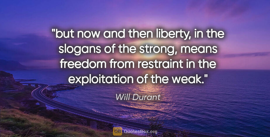 Will Durant quote: "but now and then liberty, in the slogans of the strong, means..."