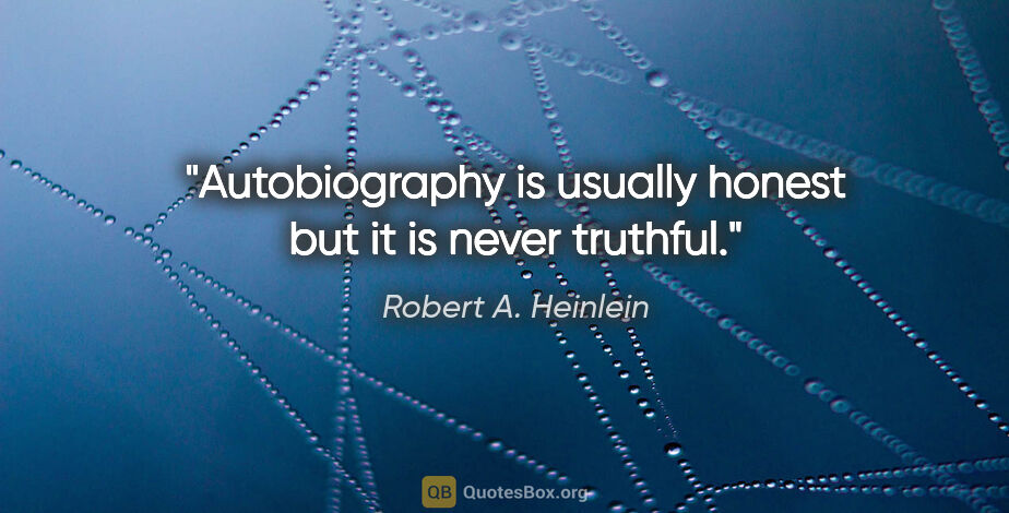 Robert A. Heinlein quote: "Autobiography is usually honest but it is never truthful."