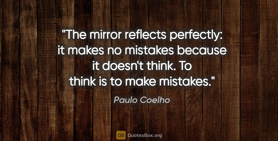 Paulo Coelho quote: "The mirror reflects perfectly: it makes no mistakes because it..."