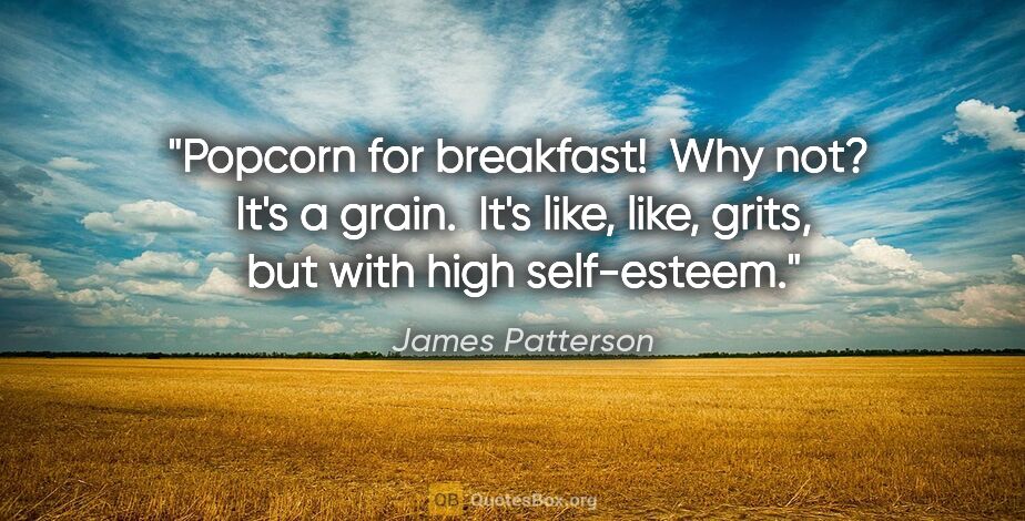 James Patterson quote: "Popcorn for breakfast!  Why not?  It's a grain.  It's like,..."