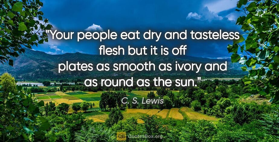 C. S. Lewis quote: "Your people eat dry and tasteless flesh but it is off plates..."