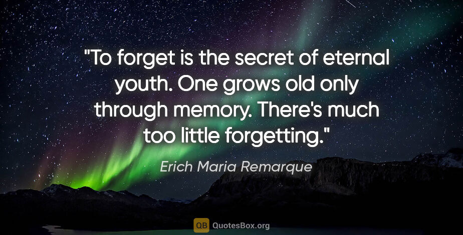 Erich Maria Remarque quote: "To forget is the secret of eternal youth. One grows old only..."