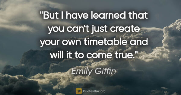 Emily Giffin quote: "But I have learned that you can't just create your own..."