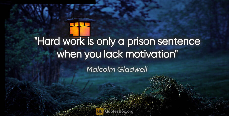 Malcolm Gladwell quote: "Hard work is only a prison sentence when you lack motivation"
