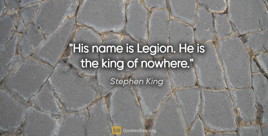 Stephen King quote: "His name is Legion. He is the king of nowhere."