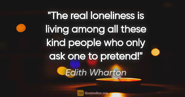 Edith Wharton quote: "The real loneliness is living among all these kind people who..."