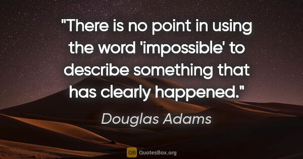Douglas Adams quote: "There is no point in using the word 'impossible' to describe..."
