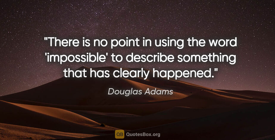 Douglas Adams quote: "There is no point in using the word 'impossible' to describe..."