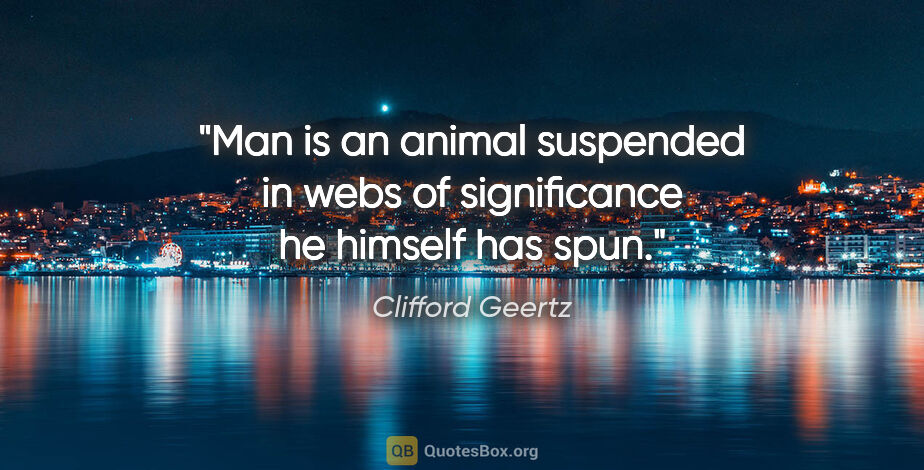 Clifford Geertz quote: "Man is an animal suspended in webs of significance he himself..."