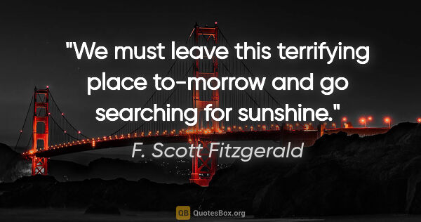 F. Scott Fitzgerald quote: "We must leave this terrifying place to-morrow and go searching..."