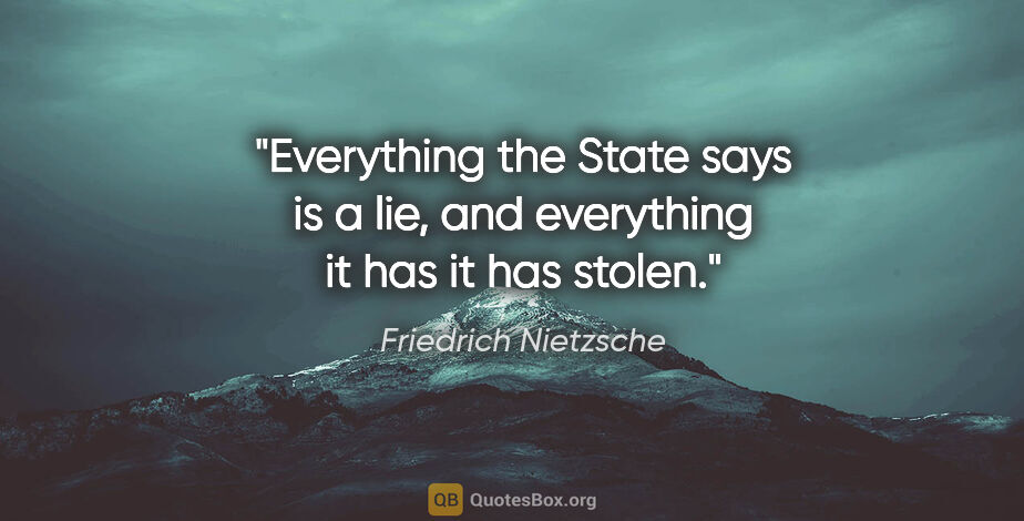 Friedrich Nietzsche quote: "Everything the State says is a lie, and everything it has it..."