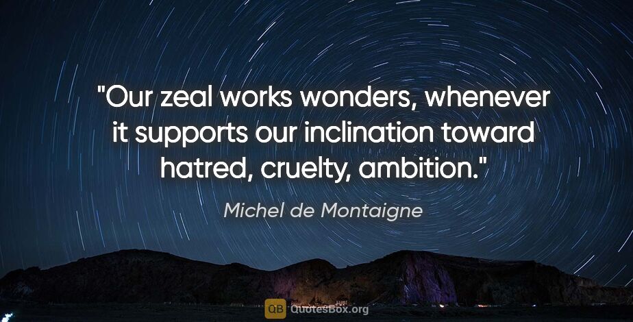 Michel de Montaigne quote: "Our zeal works wonders, whenever it supports our inclination..."
