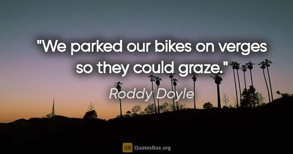 Roddy Doyle quote: "We parked our bikes on verges so they could graze."