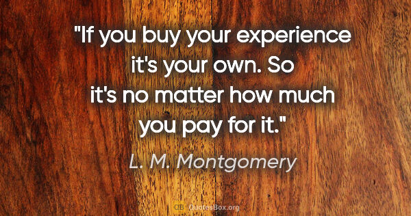 L. M. Montgomery quote: "If you buy your experience it's your own. So it's no matter..."