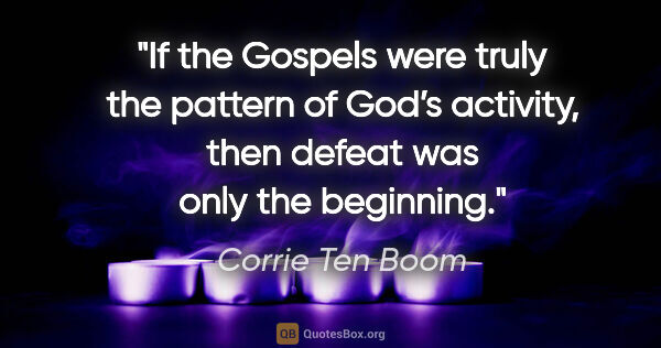Corrie Ten Boom quote: "If the Gospels were truly the pattern of God’s activity, then..."