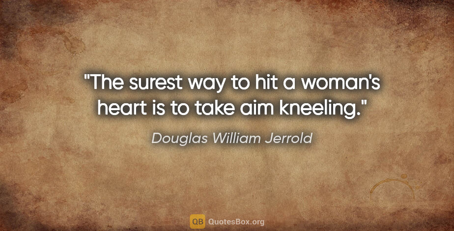 Douglas William Jerrold quote: "The surest way to hit a woman's heart is to take aim kneeling."