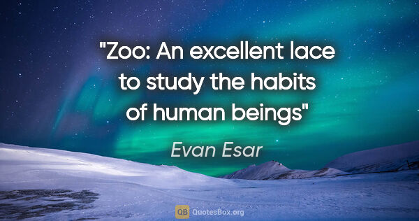 Evan Esar quote: "Zoo: An excellent lace to study the habits of human beings"