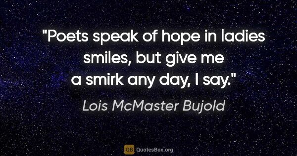 Lois McMaster Bujold quote: "Poets speak of hope in ladies smiles, but give me a smirk any..."