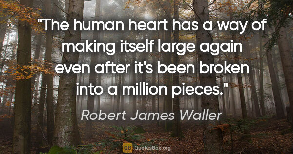 Robert James Waller quote: "The human heart has a way of making itself large again even..."