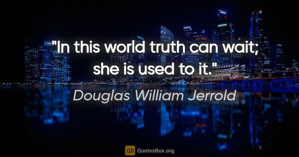 Douglas William Jerrold quote: "In this world truth can wait; she is used to it."
