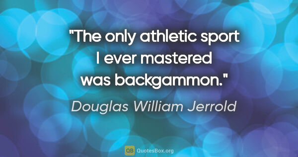 Douglas William Jerrold quote: "The only athletic sport I ever mastered was backgammon."