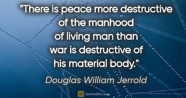 Douglas William Jerrold quote: "There is peace more destructive of the manhood of living man..."