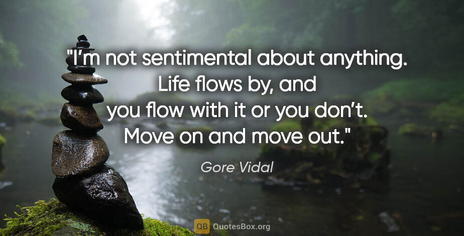 Gore Vidal quote: "I’m not sentimental about anything. Life flows by, and you..."