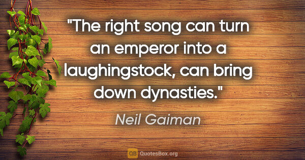 Neil Gaiman quote: "The right song can turn an emperor into a laughingstock, can..."