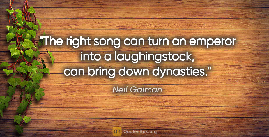 Neil Gaiman quote: "The right song can turn an emperor into a laughingstock, can..."