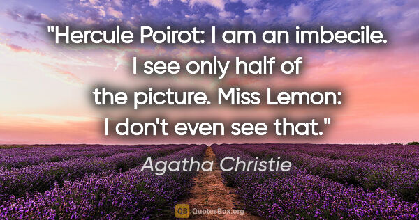 Agatha Christie quote: "Hercule Poirot: I am an imbecile. I see only half of the..."