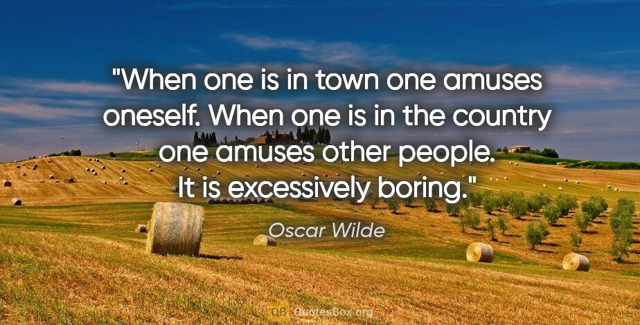 Oscar Wilde quote: "When one is in town one amuses oneself. When one is in the..."