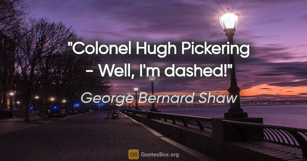 George Bernard Shaw quote: "Colonel Hugh Pickering - Well, I'm dashed!"