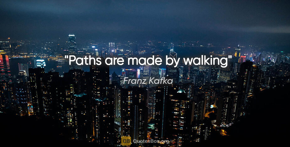 Franz Kafka quote: "Paths are made by walking"