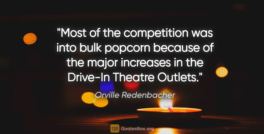 Orville Redenbacher quote: "Most of the competition was into bulk popcorn because of the..."