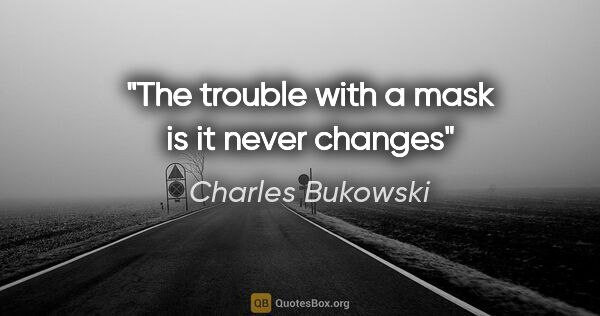 Charles Bukowski quote: "The trouble with a mask is it never changes"
