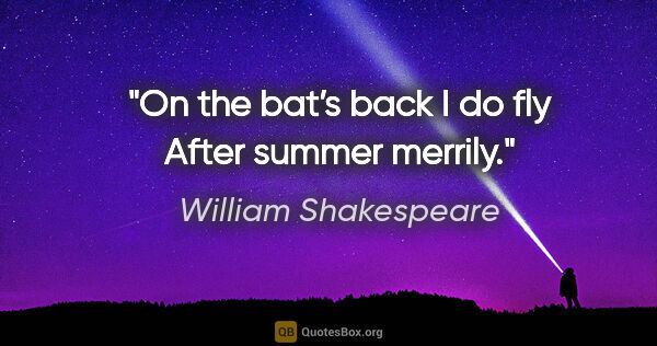 William Shakespeare quote: "On the bat’s back I do fly
After summer merrily."