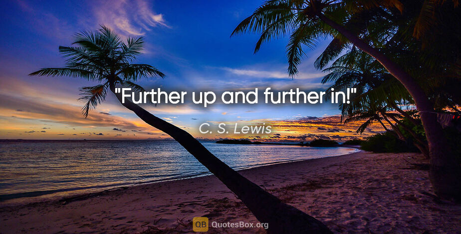 C. S. Lewis quote: "Further up and further in!"