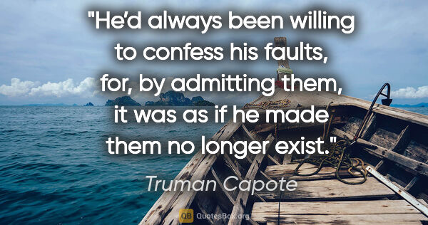 Truman Capote quote: "He’d always been willing to confess his faults, for, by..."