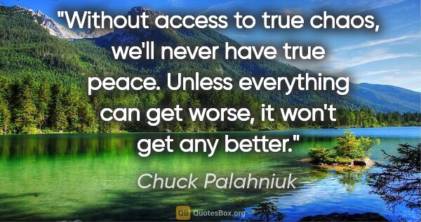 Chuck Palahniuk quote: "Without access to true chaos, we'll never have true peace...."