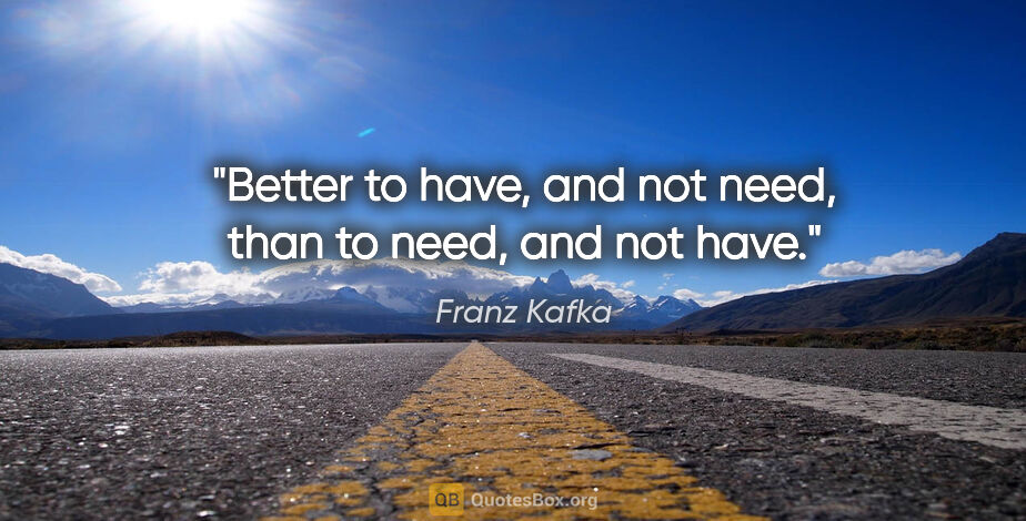 Franz Kafka quote: "Better to have, and not need, than to need, and not have."