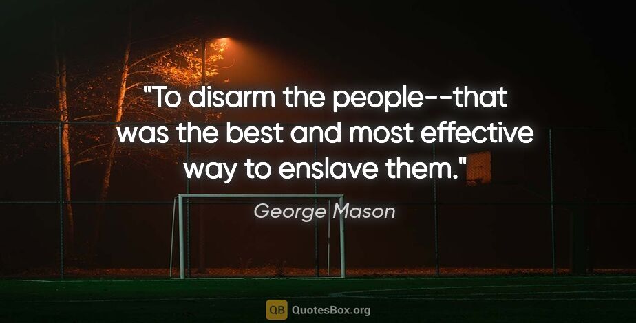 George Mason quote: "To disarm the people--that was the best and most effective way..."