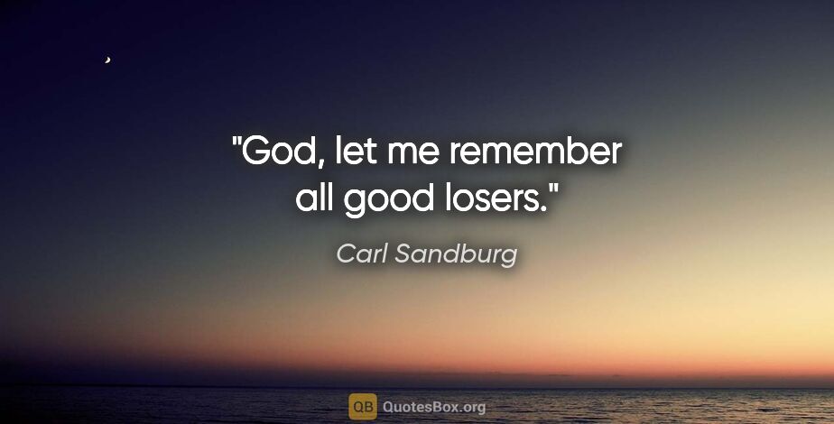 Carl Sandburg quote: "God, let me remember all good losers."