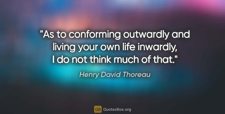 Henry David Thoreau quote: "As to conforming outwardly and living your own life inwardly,..."
