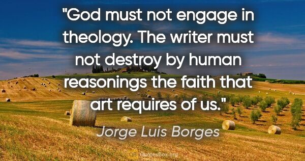 Jorge Luis Borges quote: "God must not engage in theology. The writer must not destroy..."