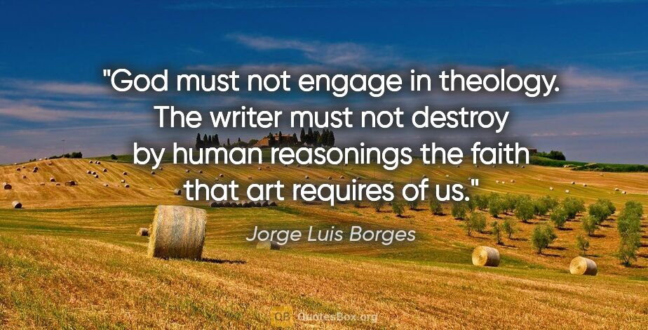 Jorge Luis Borges quote: "God must not engage in theology. The writer must not destroy..."