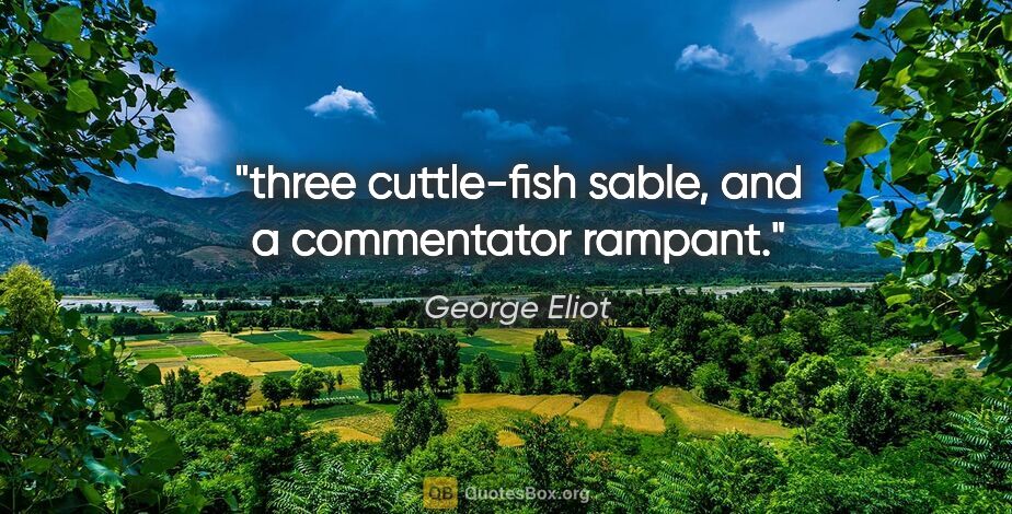 George Eliot quote: "three cuttle-fish sable, and a commentator rampant."