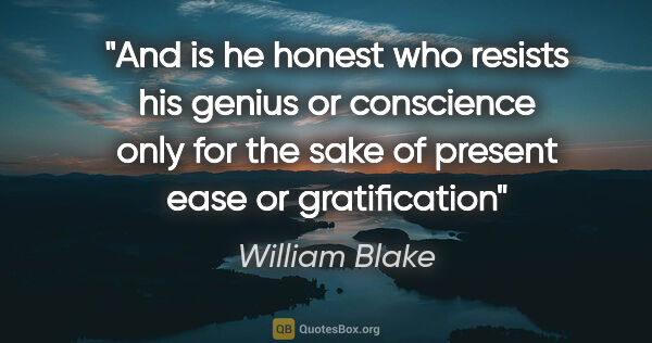 William Blake quote: "And is he honest who resists his genius or conscience only for..."