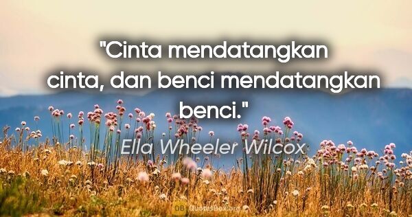 Ella Wheeler Wilcox quote: "Cinta mendatangkan cinta, dan benci mendatangkan benci."