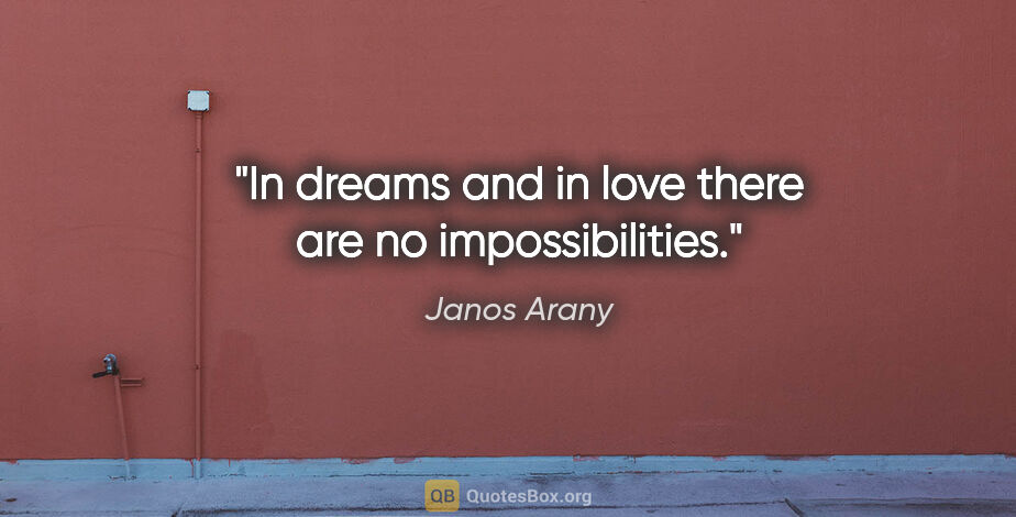 Janos Arany quote: "In dreams and in love there are no impossibilities."