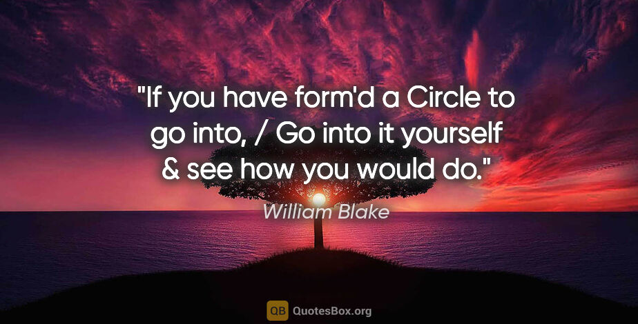 William Blake quote: "If you have form'd a Circle to go into, / Go into it yourself..."